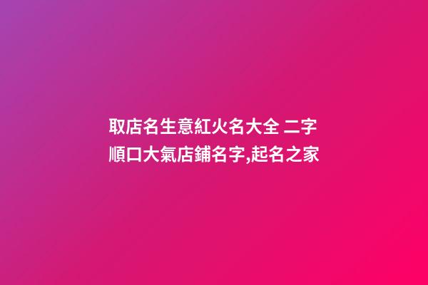 取店名生意紅火名大全 二字順口大氣店鋪名字,起名之家-第1張-店鋪起名-玄機派